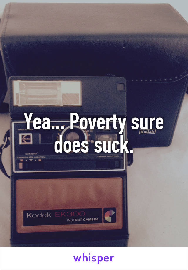 Yea... Poverty sure does suck.