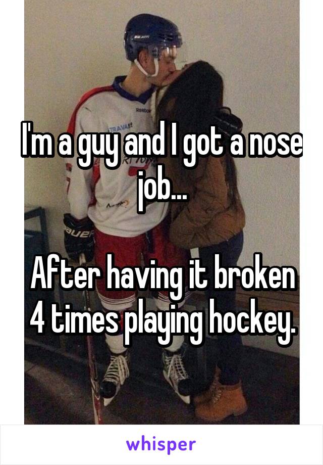 I'm a guy and I got a nose job...

After having it broken 4 times playing hockey.