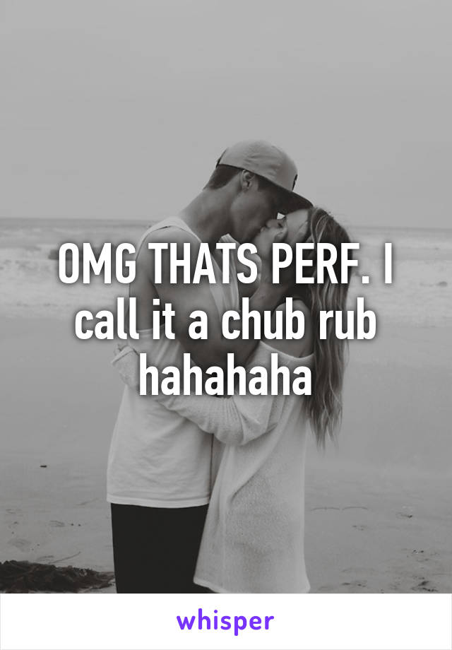 OMG THATS PERF. I call it a chub rub hahahaha