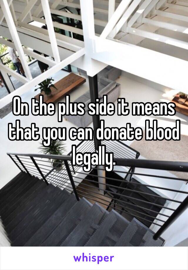 On the plus side it means that you can donate blood legally.