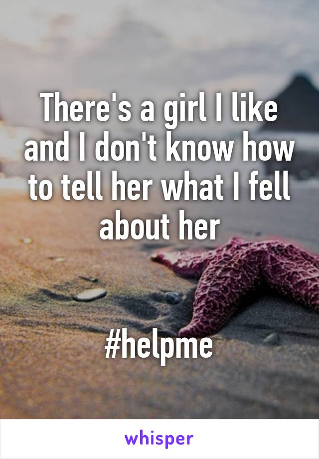 There's a girl I like and I don't know how to tell her what I fell about her


#helpme