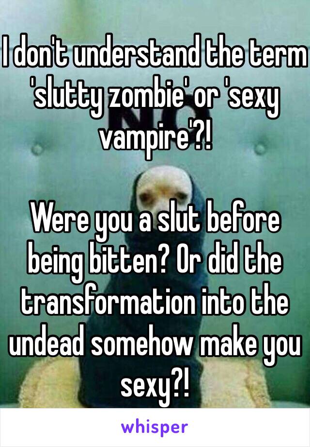 I don't understand the term 'slutty zombie' or 'sexy vampire'?!

Were you a slut before being bitten? Or did the transformation into the undead somehow make you sexy?!