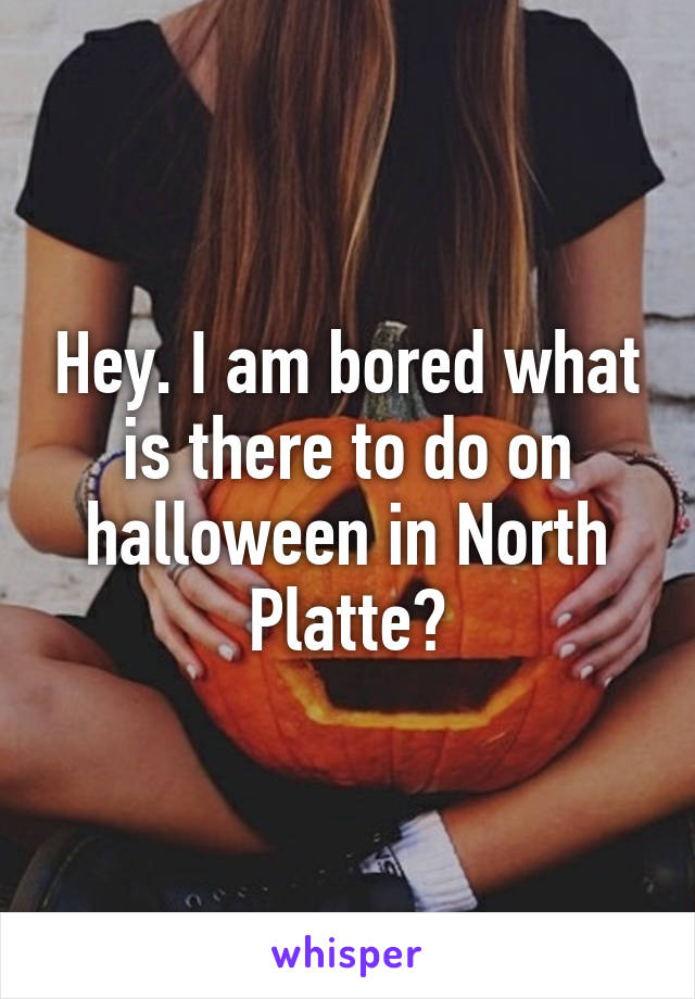 Hey. I am bored what is there to do on halloween in North Platte?