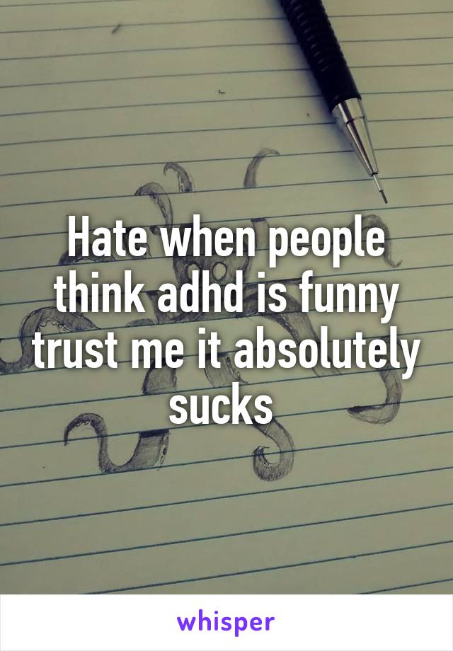 Hate when people think adhd is funny trust me it absolutely sucks 