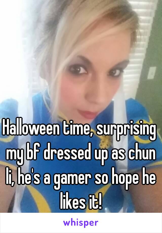 Halloween time, surprising my bf dressed up as chun li, he's a gamer so hope he likes it!