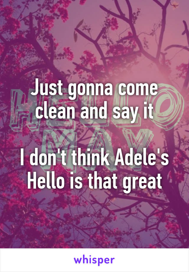 Just gonna come clean and say it

I don't think Adele's Hello is that great