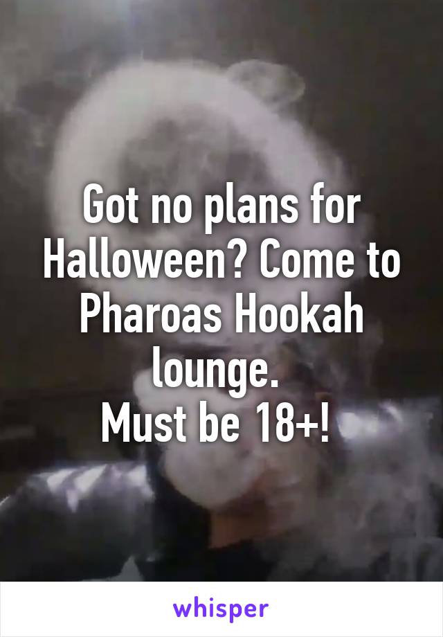 Got no plans for Halloween? Come to Pharoas Hookah lounge. 
Must be 18+! 
