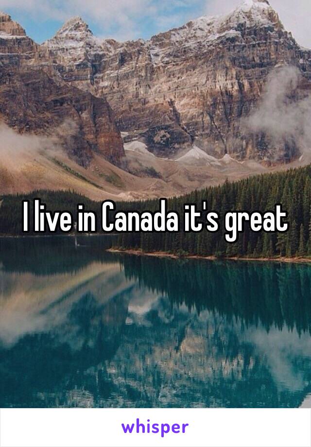 I live in Canada it's great 