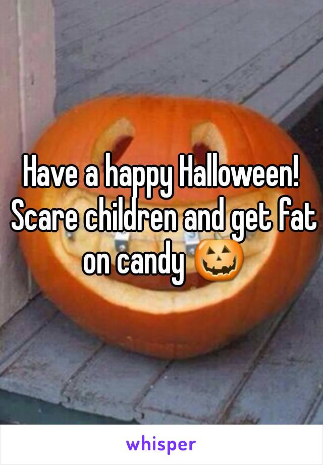 Have a happy Halloween! Scare children and get fat on candy 🎃