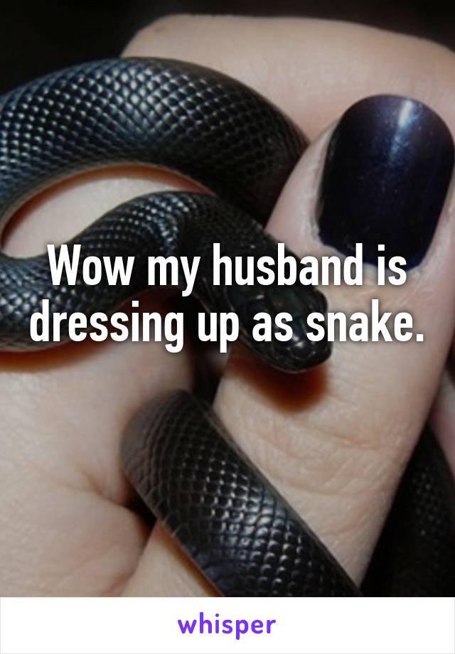 Wow my husband is dressing up as snake. 
