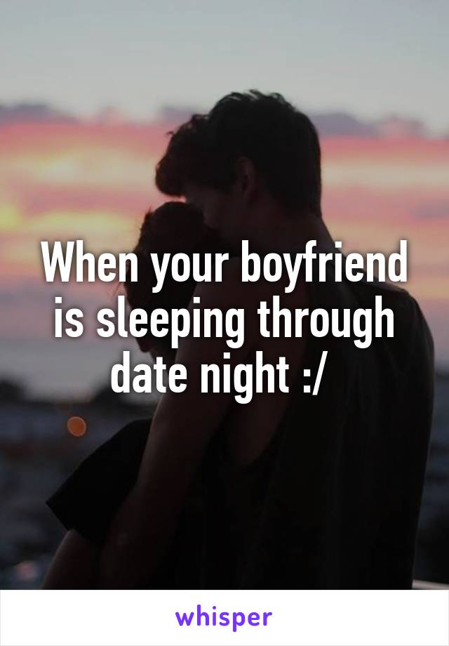 When your boyfriend is sleeping through date night :/ 