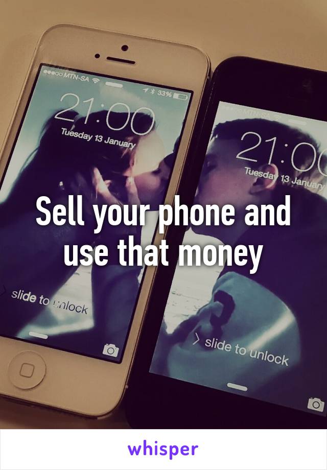 Sell your phone and use that money
