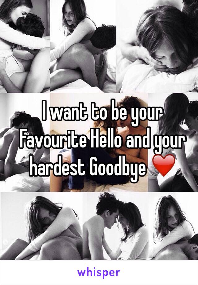 I want to be your Favourite Hello and your hardest Goodbye ❤️ 