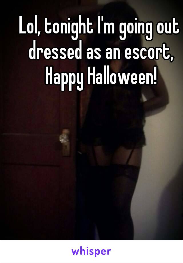Lol, tonight I'm going out dressed as an escort, Happy Halloween!