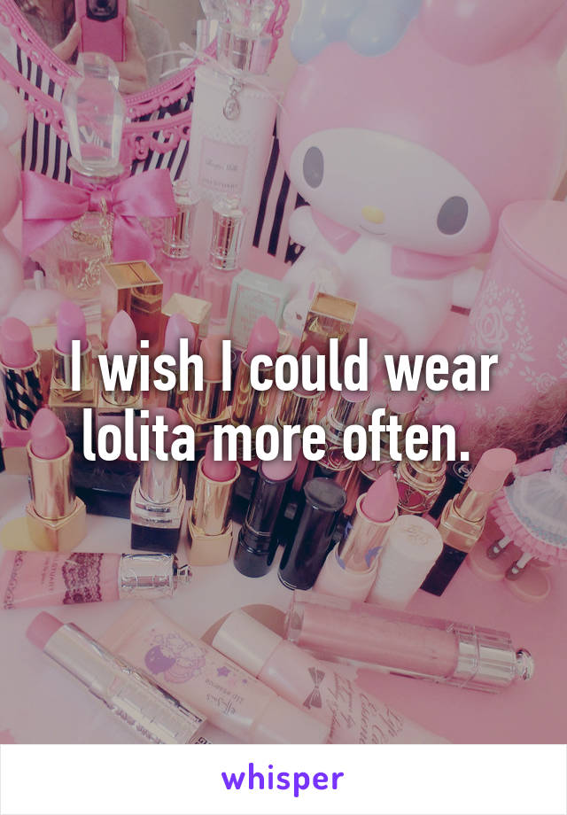 I wish I could wear lolita more often. 
