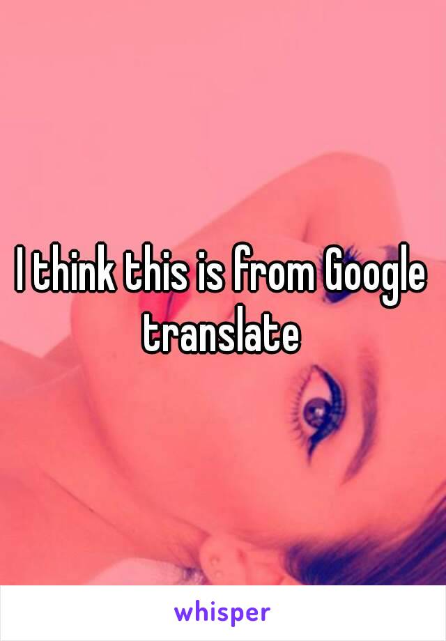 I think this is from Google translate 