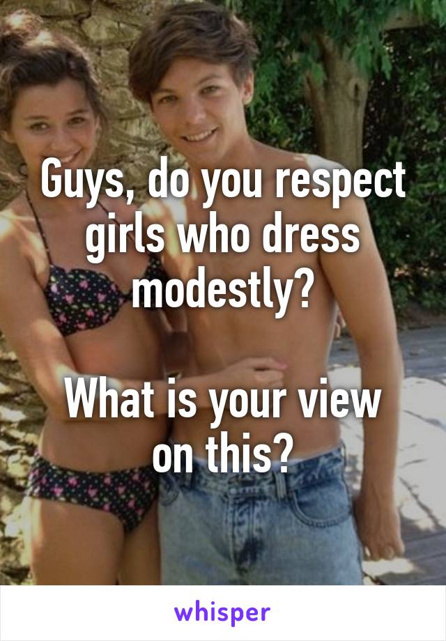 Guys, do you respect girls who dress modestly?

What is your view on this?