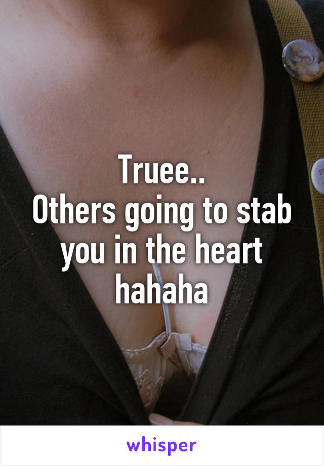 Truee..
Others going to stab you in the heart hahaha