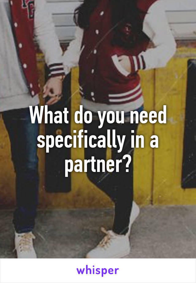 What do you need specifically in a partner?