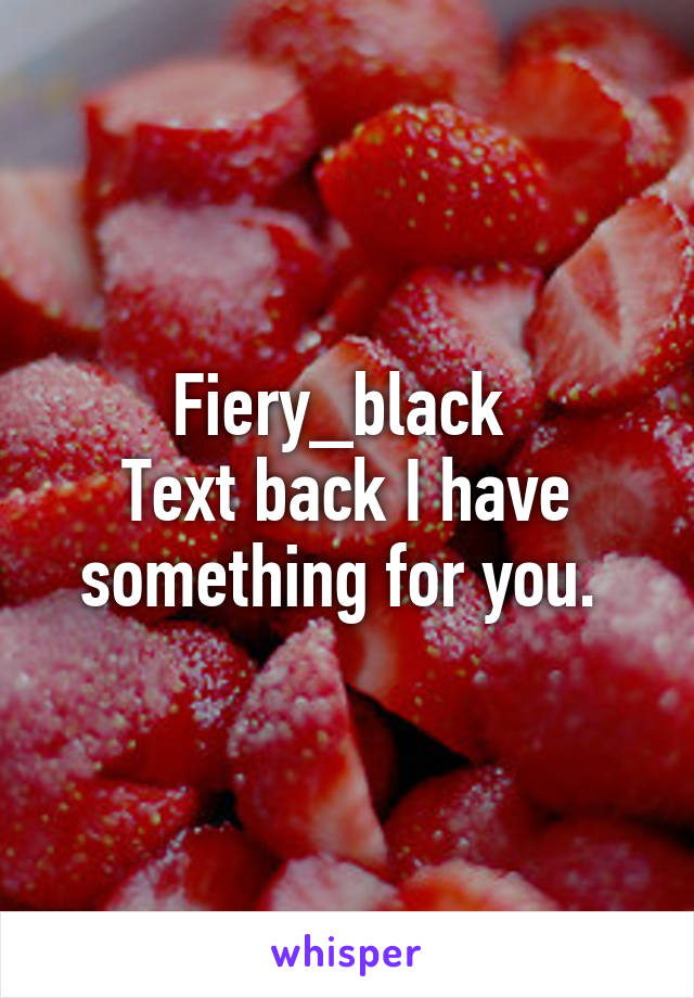 Fiery_black 
Text back I have something for you. 