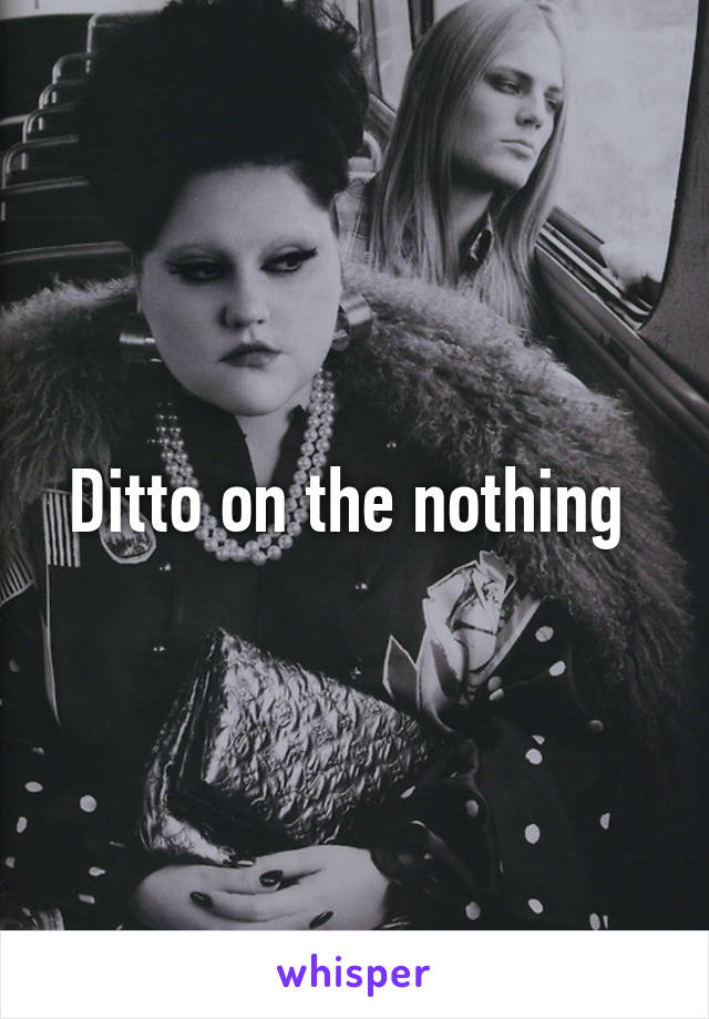 Ditto on the nothing 