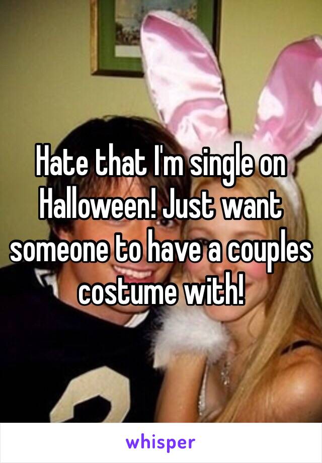 Hate that I'm single on Halloween! Just want someone to have a couples costume with!