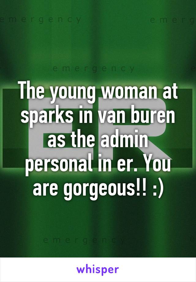 The young woman at sparks in van buren as the admin personal in er. You are gorgeous!! :)