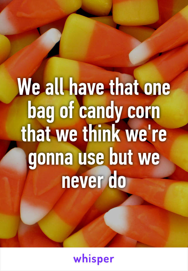 We all have that one bag of candy corn that we think we're gonna use but we never do
