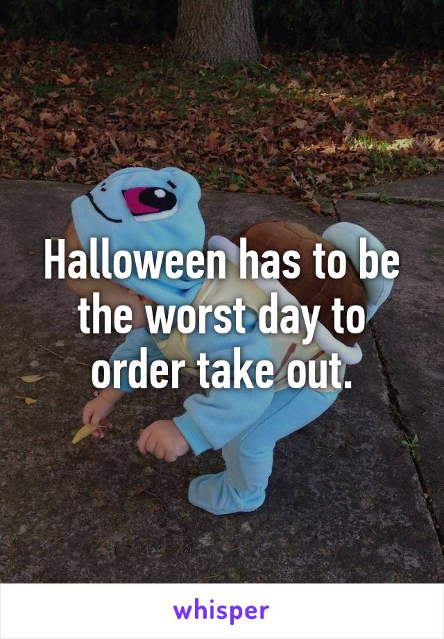 Halloween has to be the worst day to order take out.
