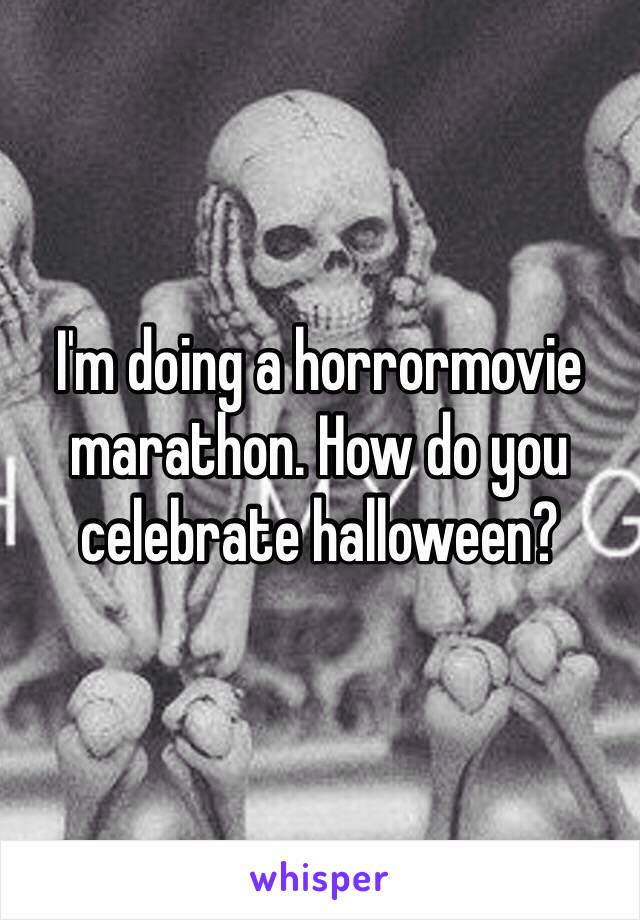 I'm doing a horrormovie marathon. How do you celebrate halloween?