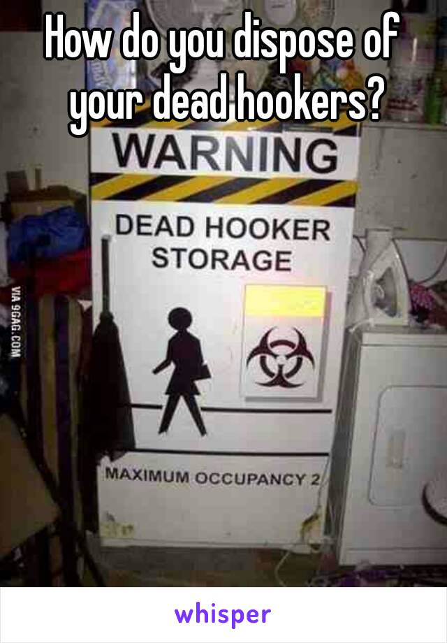 How do you dispose of your dead hookers?
