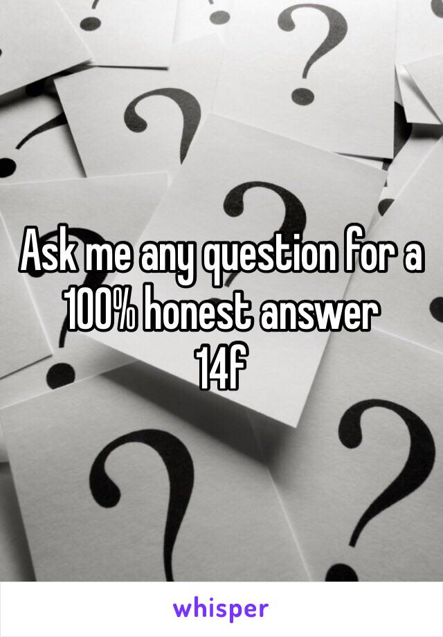 Ask me any question for a 100% honest answer
14f