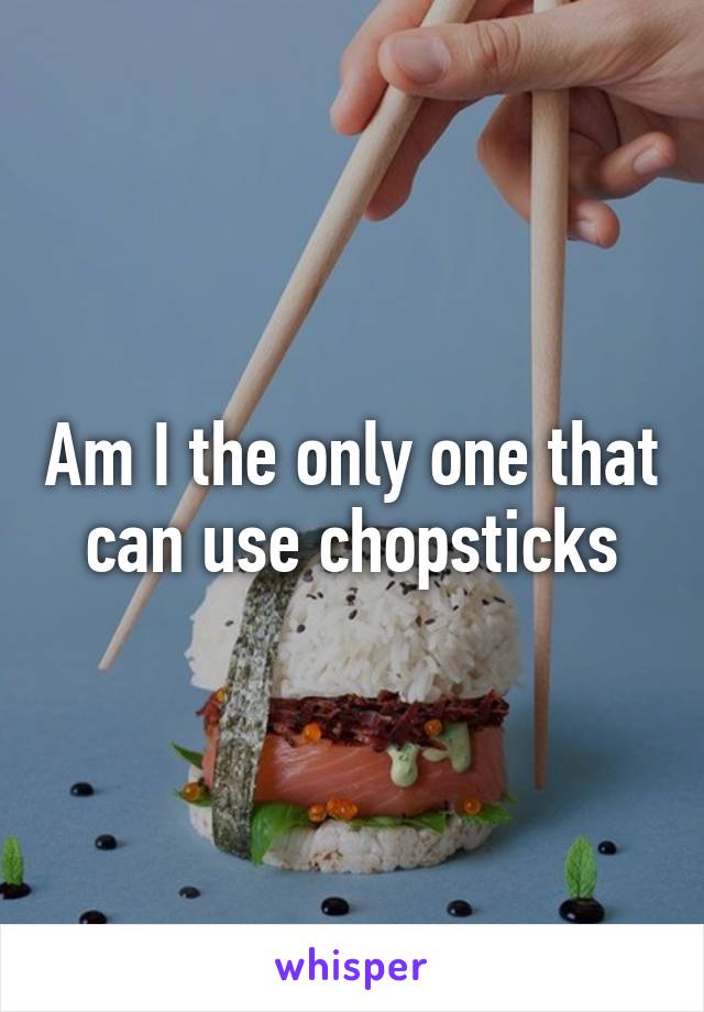 Am I the only one that can use chopsticks