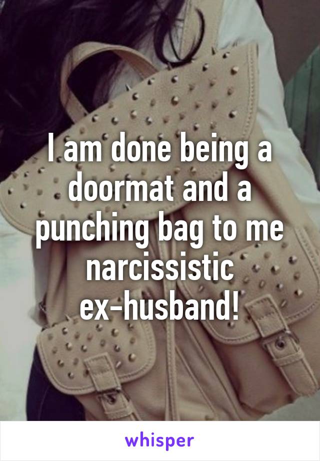 I am done being a doormat and a punching bag to me narcissistic ex-husband!
