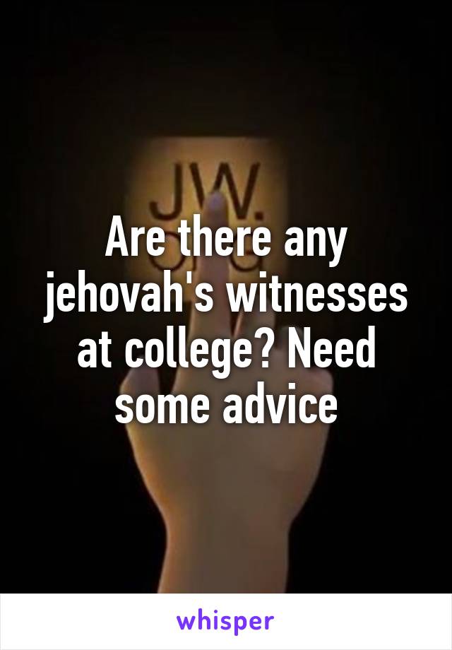 Are there any jehovah's witnesses at college? Need some advice