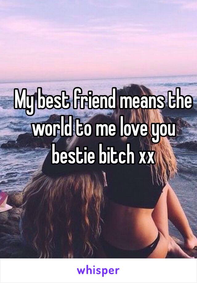 My best friend means the world to me love you bestie bitch xx 