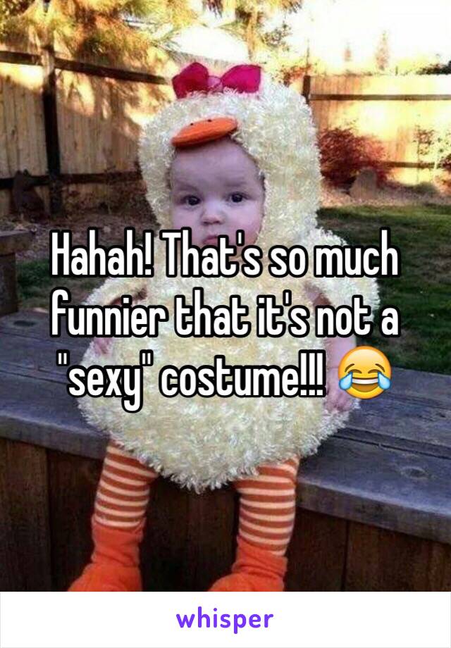 Hahah! That's so much funnier that it's not a "sexy" costume!!! 😂