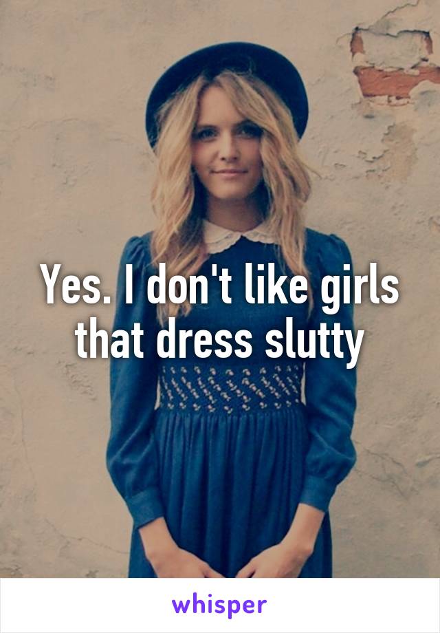 Yes. I don't like girls that dress slutty
