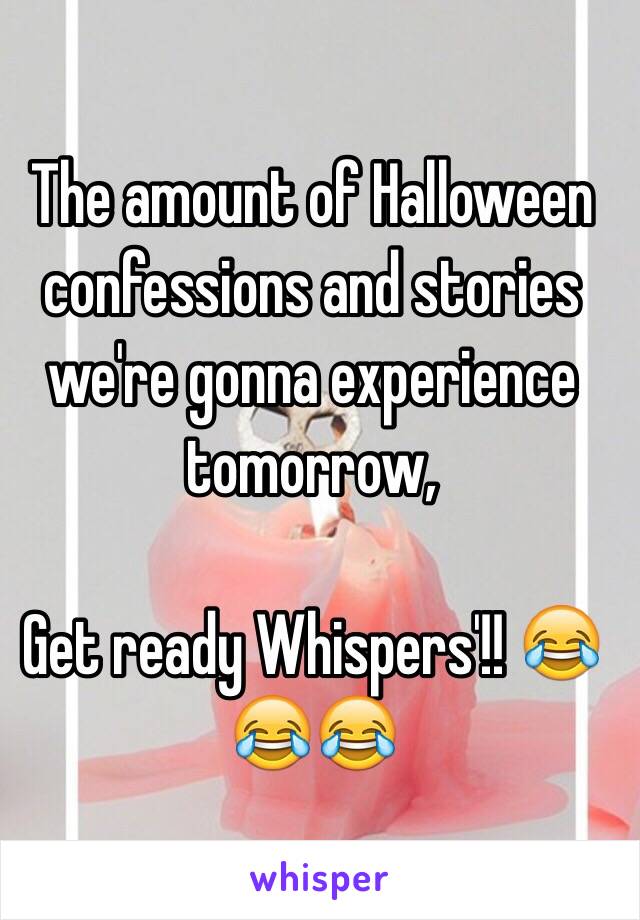 The amount of Halloween confessions and stories we're gonna experience tomorrow, 

Get ready Whispers'!! 😂😂😂