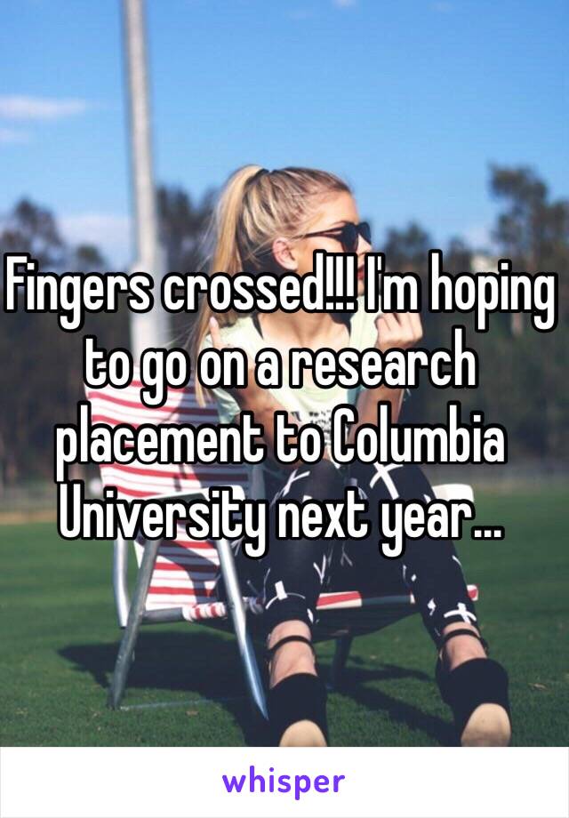 Fingers crossed!!! I'm hoping to go on a research placement to Columbia University next year...