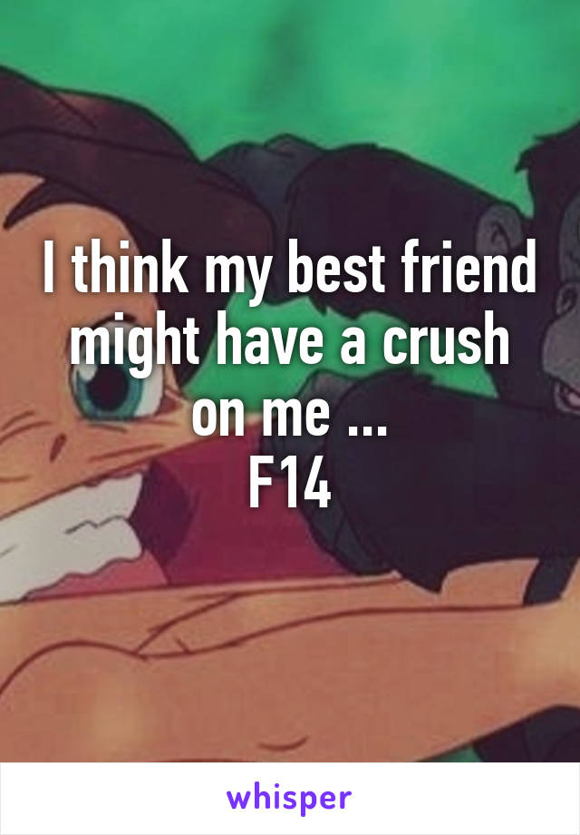 I think my best friend might have a crush on me ...
F14
