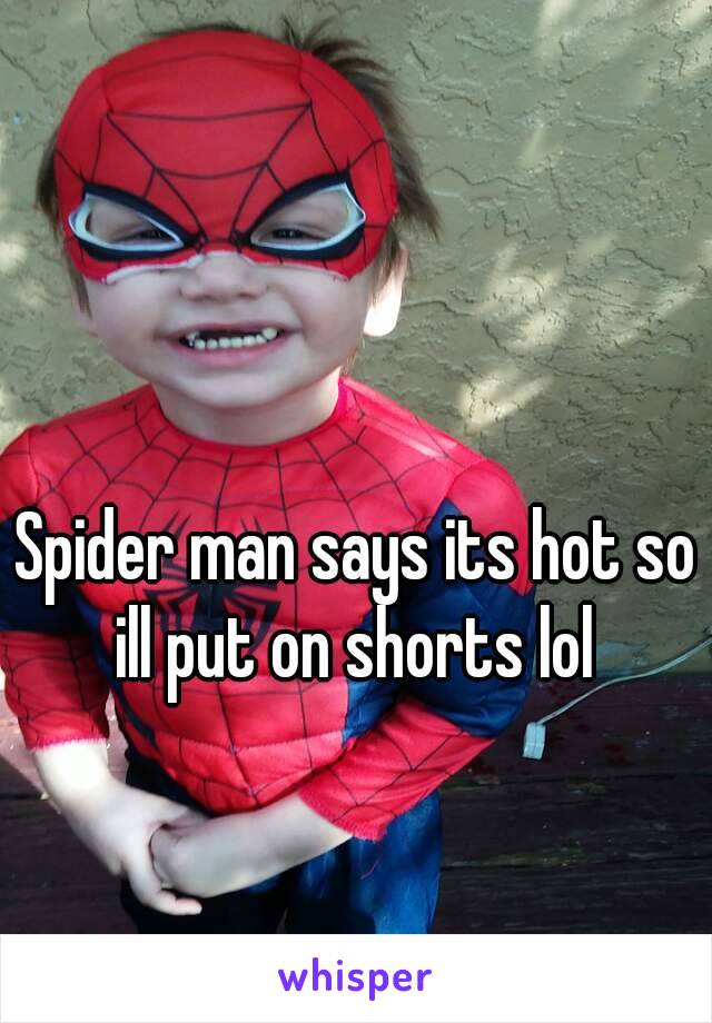 Spider man says its hot so ill put on shorts lol 