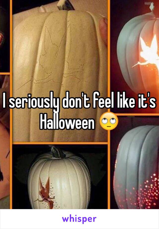 I seriously don't feel like it's Halloween 🙄