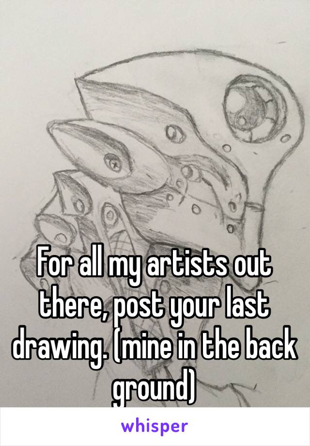 For all my artists out there, post your last drawing. (mine in the back ground)