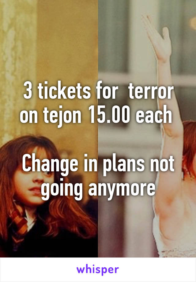 3 tickets for  terror on tejon 15.00 each 

Change in plans not going anymore