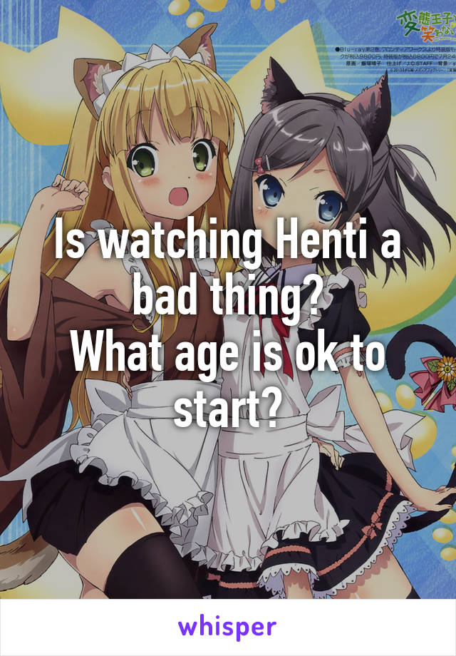 Is watching Henti a bad thing?
What age is ok to start?