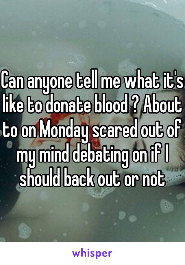 Can anyone tell me what it's like to donate blood ? About to on Monday scared out of my mind debating on if I should back out or not 