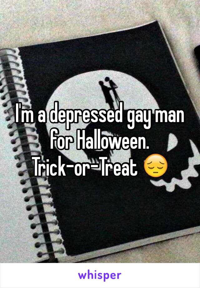 I'm a depressed gay man for Halloween. 
Trick-or-Treat 😔