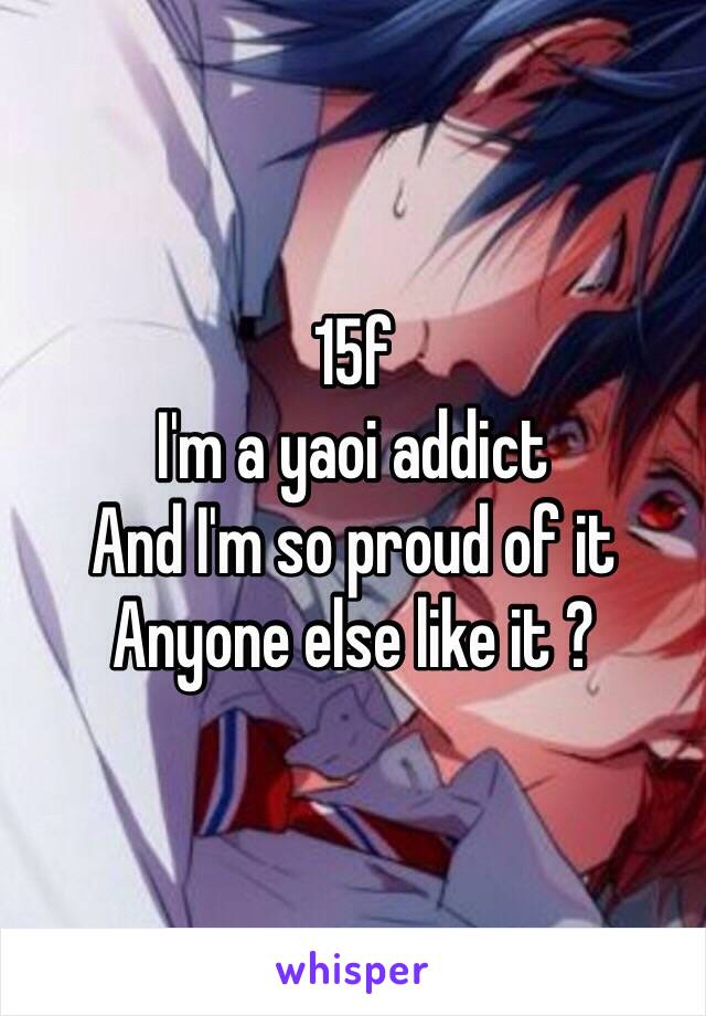 15f 
I'm a yaoi addict 
And I'm so proud of it 
Anyone else like it ?