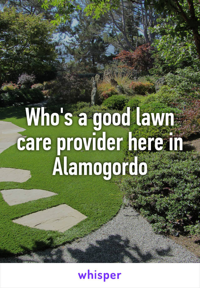 Who's a good lawn care provider here in Alamogordo